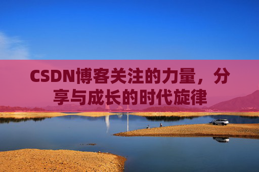 CSDN博客关注的力量,分享与成长的时代旋律 CSDN博客关注的力量,分享与成长的时代旋律